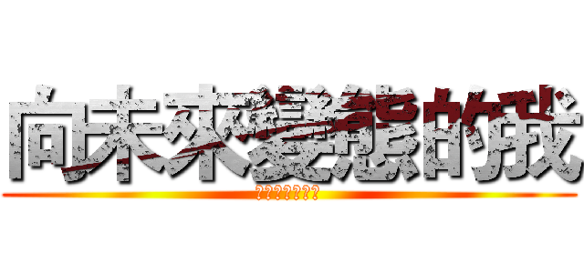 向未來變態的我 (把蘿莉當成神巴)