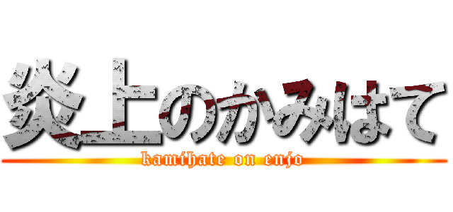 炎上のかみはて (kamihate on enjo)