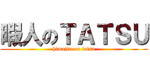 暇人のＴＡＴＳＵ (himajin on tatsu)