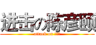 进击の陈彦颐 (attack on 陈彦颐)