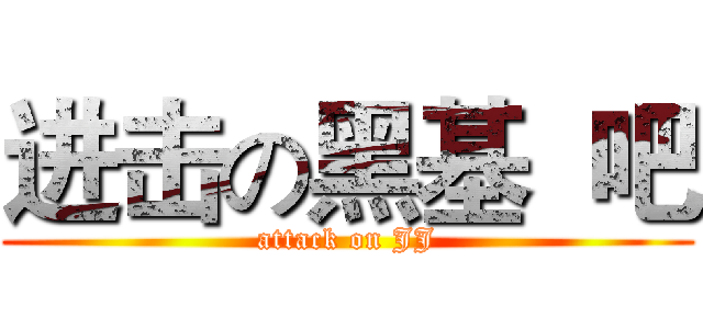 进击の黑基  吧 (attack on JJ)