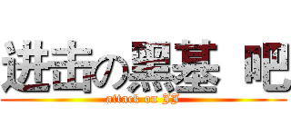 进击の黑基  吧 (attack on JJ)