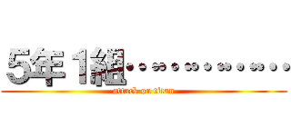 ５年１組…………… (attack on titan)