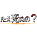 たえ死ぬの？ (tae shinuno?)