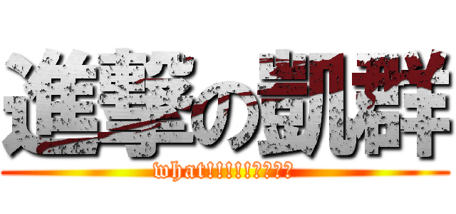 進撃の凱群 (what!!!!!????)
