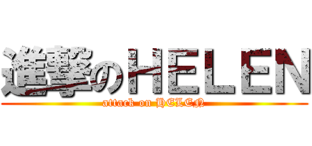 進撃のＨＥＬＥＮ (attack on HELEN)