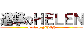 進撃のＨＥＬＥＮ (attack on HELEN)