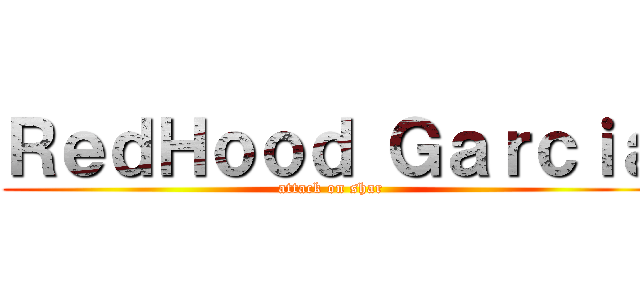 ＲｅｄＨｏｏｄ Ｇａｒｃｉａ (attack on shar)