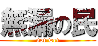 無漏の民 (not wet)