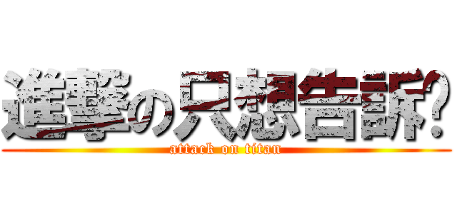 進撃の只想告訴你 (attack on titan)