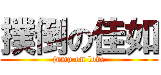 撲倒の佳如 (jump on love)