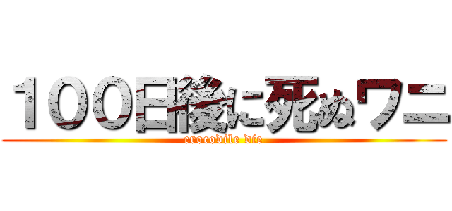 １００日後に死ぬワニ (crocodile die)