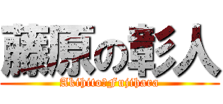 藤原の彰人 (Akihito　Fujihara)