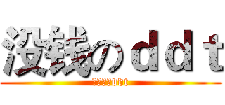 没钱のｄｄｔ (没钱任性ddt)