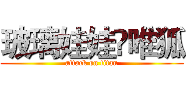 玻璃娃娃乄唯狐 (attack on titan)