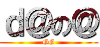 ｄ＠の＠ (GG)
