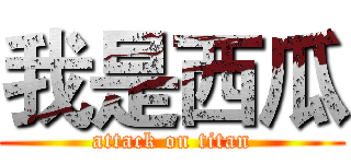 我是西瓜 (attack on titan)