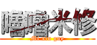 嚕嚕米修 (Mi xiu guy)
