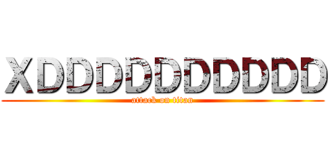 ＸＤＤＤＤＤＤＤＤＤＤ (attack on titan)