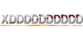 ＸＤＤＤＤＤＤＤＤＤＤ (attack on titan)