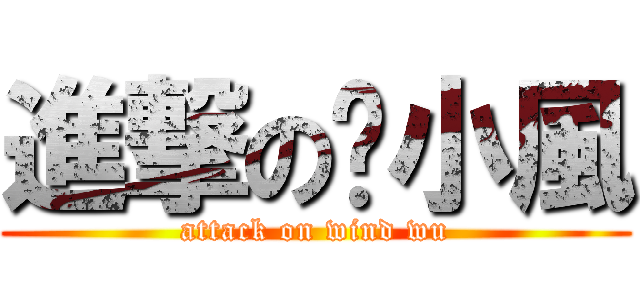 進撃の吳小風 (attack on wind wu)