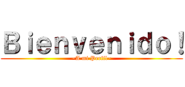 Ｂｉｅｎｖｅｎｉｄｏ！ (~A mi Perfil~)