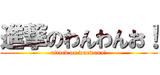 進撃のわんわんお！ (attack on wanwano!)