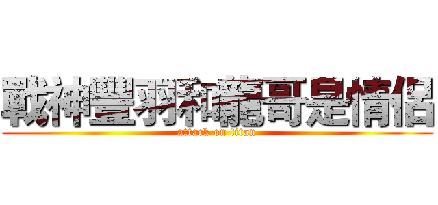 戰神豐羽和龍哥是情侶 (attack on titan)