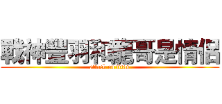 戰神豐羽和龍哥是情侶 (attack on titan)
