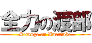 全力の渡部 (Strange on Watanabe)