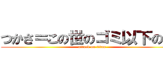 つかさ＝この世のゴミ以下のもの (attack on titan)
