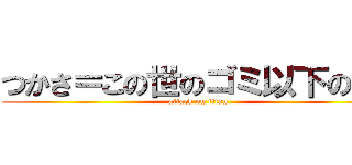 つかさ＝この世のゴミ以下のもの (attack on titan)