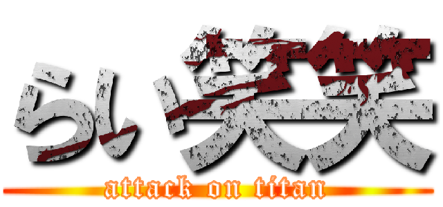 らい笑笑 (attack on titan)