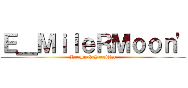 Ｅ＿ＭｉｌｅＲＭｏｏｎ\' (Karma & Sacrifice)