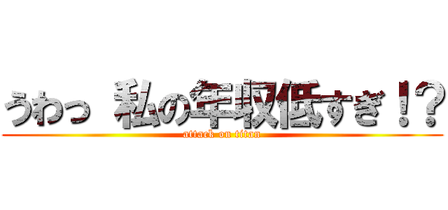 うわっ 私の年収低すぎ！？ (attack on titan)