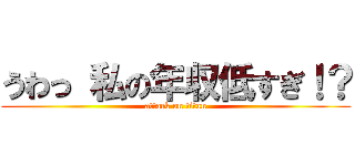 うわっ 私の年収低すぎ！？ (attack on titan)
