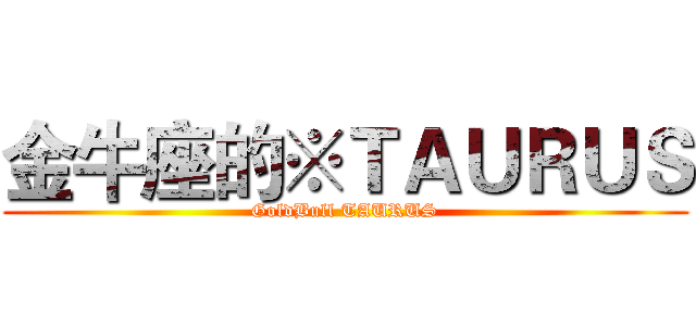 金牛座的※ＴＡＵＲＵＳ (GoldBull TAURUS)