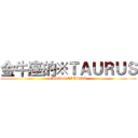 金牛座的※ＴＡＵＲＵＳ (GoldBull TAURUS)