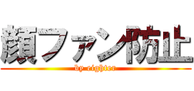 顔ファン防止 (by eighter)