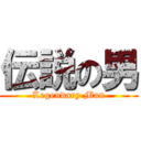 伝説の男 (Legendary Man)