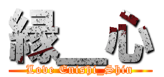 縁＿心 (Love Enishi_Shin)