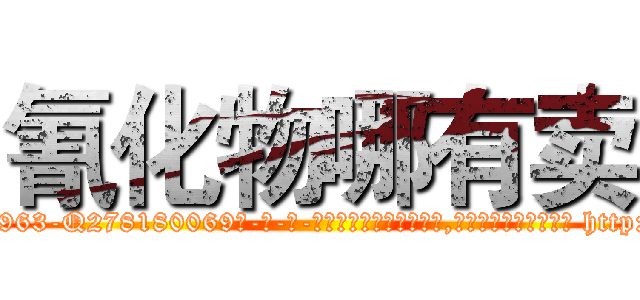 氰化物哪有卖 (氰化物哪有卖【电-186x2687x6963-Q278180069元-吉-药-业】我们做的是长期生意,靠的是老客户长期支持 http://sngk.net/tay71Z
)
