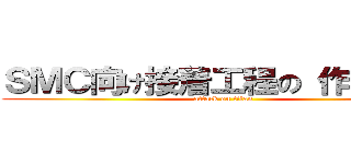 ＳＭＣ向け接着工程の 作業改善 (attack on titan)
