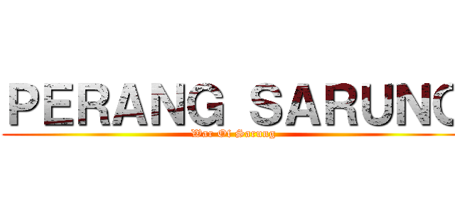 ＰＥＲＡＮＧ ＳＡＲＵＮＧ (War Of Sarung)