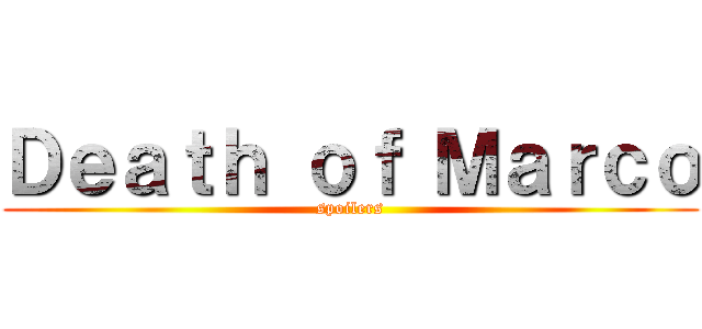 Ｄｅａｔｈ ｏｆ Ｍａｒｃｏ (spoilers)