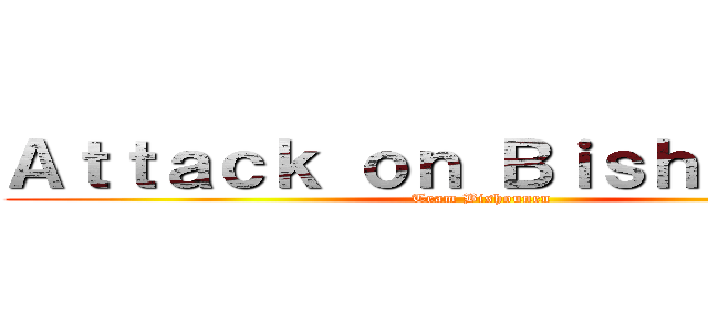 Ａｔｔａｃｋ ｏｎ Ｂｉｓｈｏｕｎｅｎ (Team Bishounen)