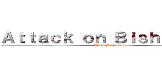 Ａｔｔａｃｋ ｏｎ Ｂｉｓｈｏｕｎｅｎ (Team Bishounen)