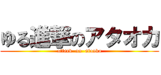 ゆる進撃のアタオカ (attack  on  ataoka)