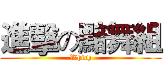 進擊の黯舞組 (Which)