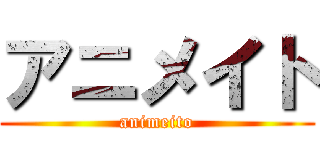 アニメイト (animeito)